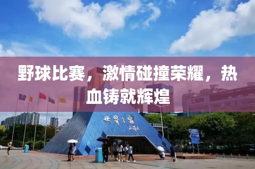野球比賽，激情碰撞榮耀，熱血鑄就輝煌