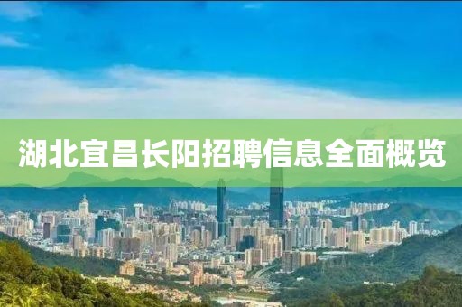 湖北宜昌長(zhǎng)陽(yáng)招聘信息全面概覽