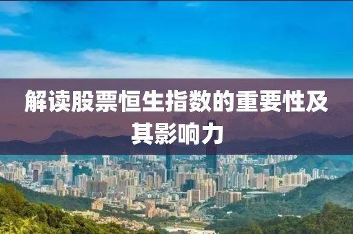 解讀股票恒生指數(shù)的重要性及其影響力