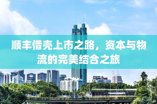 順豐借殼上市之路，資本與物流的完美結(jié)合之旅