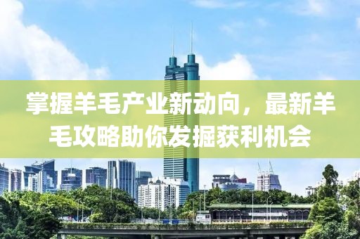 掌握羊毛產(chǎn)業(yè)新動(dòng)向，最新羊毛攻略助你發(fā)掘獲利機(jī)會(huì)