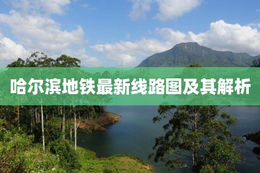 哈爾濱地鐵最新線路圖及其解析