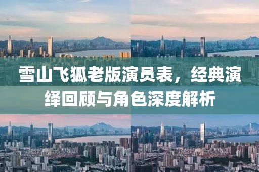 雪山飛狐老版演員表，經(jīng)典演繹回顧與角色深度解析