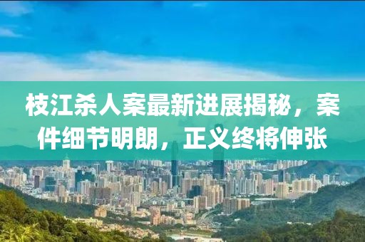 枝江殺人案最新進(jìn)展揭秘，案件細(xì)節(jié)明朗，正義終將伸張