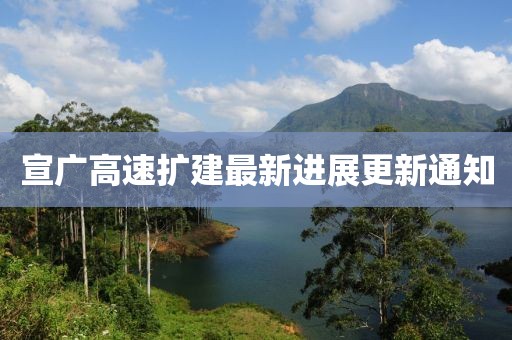 宣廣高速擴建最新進展更新通知