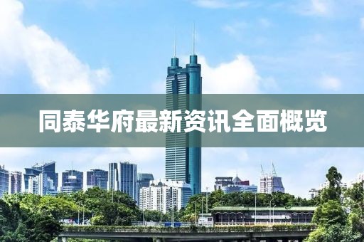 同泰華府最新資訊全面概覽