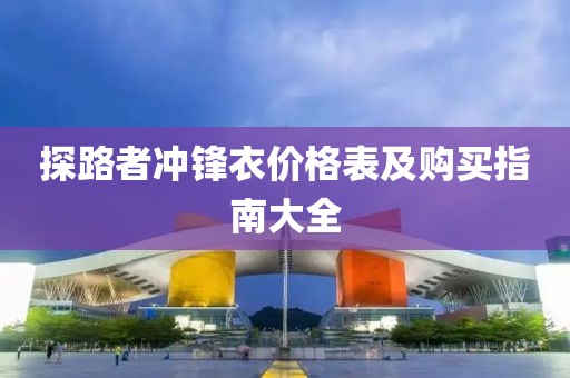 探路者沖鋒衣價(jià)格表及購(gòu)買(mǎi)指南大全