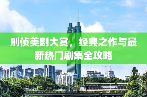刑偵美劇大賞，經(jīng)典之作與最新熱門劇集全攻略