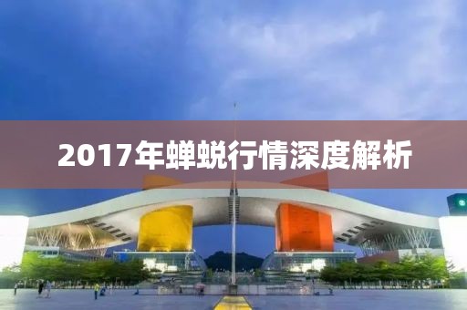 2017年蟬蛻行情深度解析