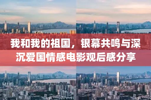 我和我的祖國，銀幕共鳴與深沉愛國情感電影觀后感分享