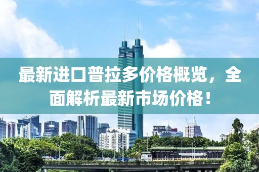 最新進(jìn)口普拉多價(jià)格概覽，全面解析最新市場(chǎng)價(jià)格！