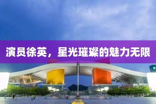 演員徐英，星光璀璨的魅力無限