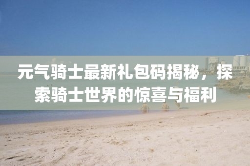 元氣騎士最新禮包碼揭秘，探索騎士世界的驚喜與福利