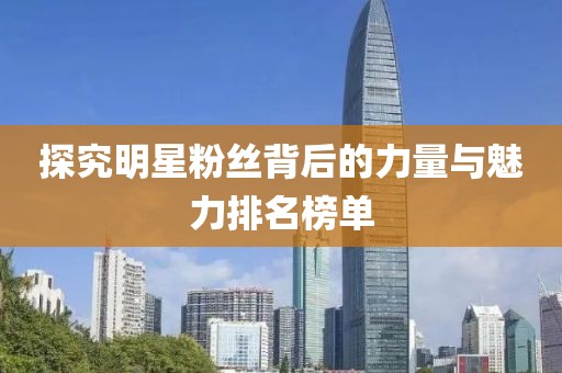 探究明星粉絲背后的力量與魅力排名榜單