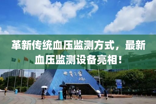 革新傳統(tǒng)血壓監(jiān)測(cè)方式，最新血壓監(jiān)測(cè)設(shè)備亮相！