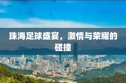 珠海足球盛宴，激情與榮耀的碰撞