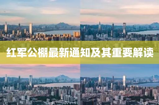 紅軍公棚最新通知及其重要解讀