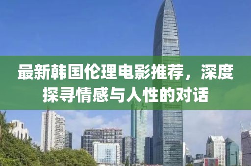 最新韓國(guó)倫理電影推薦，深度探尋情感與人性的對(duì)話(huà)