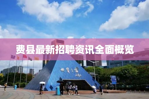 費縣最新招聘資訊全面概覽