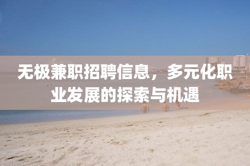 無極兼職招聘信息，多元化職業(yè)發(fā)展的探索與機(jī)遇