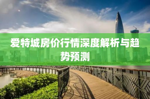 愛特城房價(jià)行情深度解析與趨勢預(yù)測