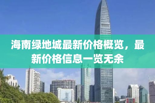 海南綠地城最新價(jià)格概覽，最新價(jià)格信息一覽無余