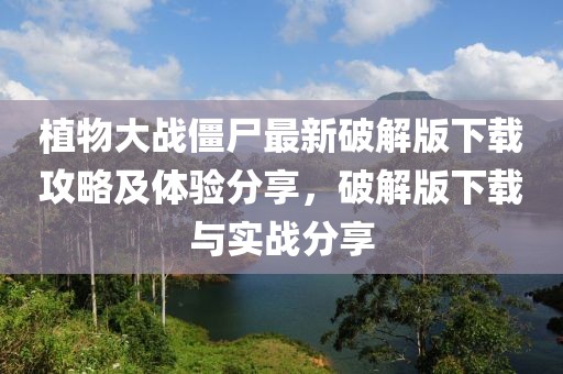 植物大戰(zhàn)僵尸最新破解版下載攻略及體驗(yàn)分享，破解版下載與實(shí)戰(zhàn)分享
