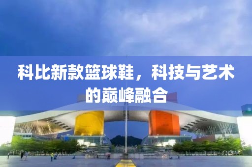 科比新款籃球鞋，科技與藝術(shù)的巔峰融合
