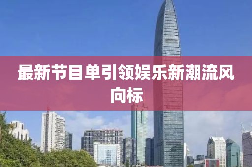最新節(jié)目單引領娛樂新潮流風向標