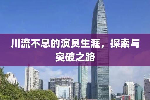 川流不息的演員生涯，探索與突破之路