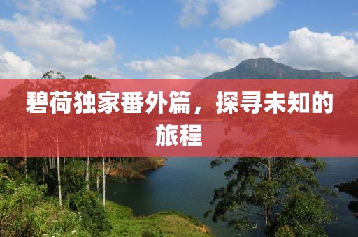 碧荷獨家番外篇，探尋未知的旅程