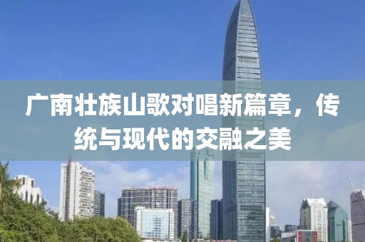 廣南壯族山歌對唱新篇章，傳統(tǒng)與現(xiàn)代的交融之美