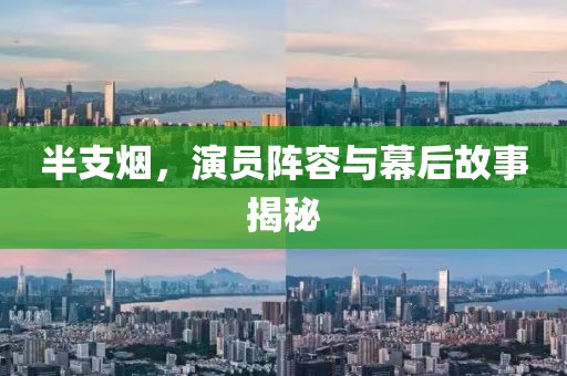 半支煙，演員陣容與幕后故事揭秘