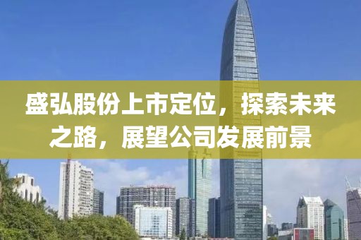 盛弘股份上市定位，探索未來之路，展望公司發(fā)展前景