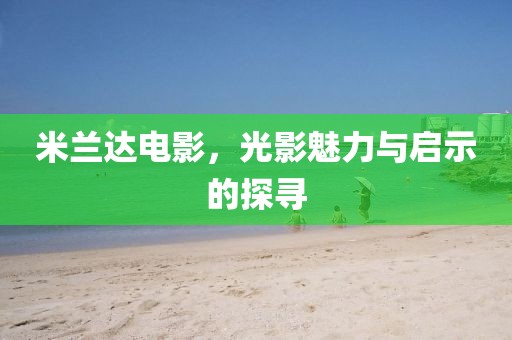 米蘭達(dá)電影，光影魅力與啟示的探尋