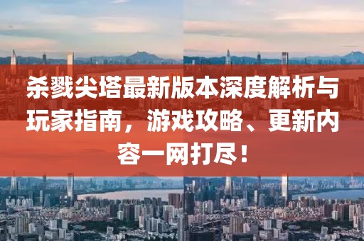 殺戮尖塔最新版本深度解析與玩家指南，游戲攻略、更新內(nèi)容一網(wǎng)打盡！