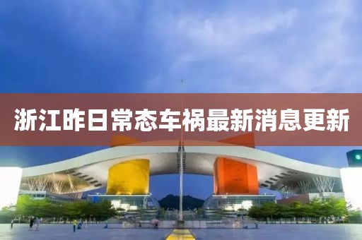 浙江昨日常態(tài)車禍最新消息更新
