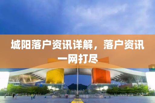 城陽(yáng)落戶資訊詳解，落戶資訊一網(wǎng)打盡