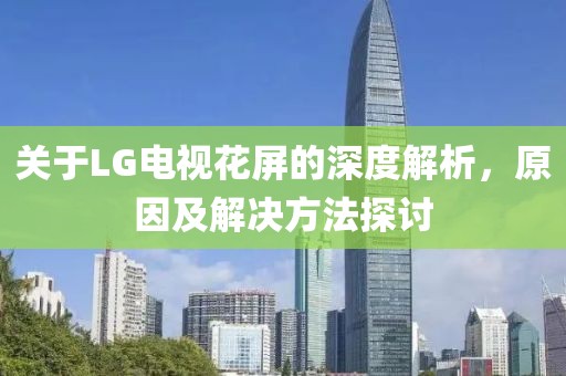 關于LG電視花屏的深度解析，原因及解決方法探討