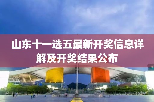 山東十一選五最新開(kāi)獎(jiǎng)信息詳解及開(kāi)獎(jiǎng)結(jié)果公布