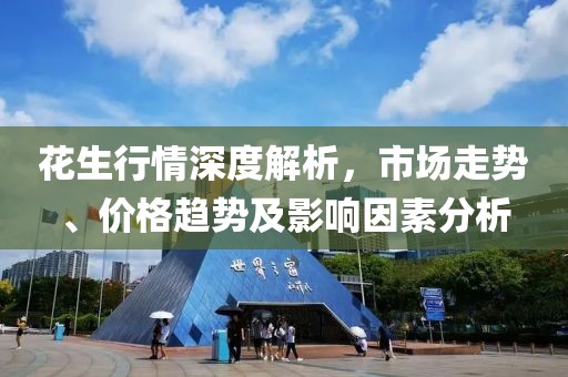 花生行情深度解析，市場(chǎng)走勢(shì)、價(jià)格趨勢(shì)及影響因素分析