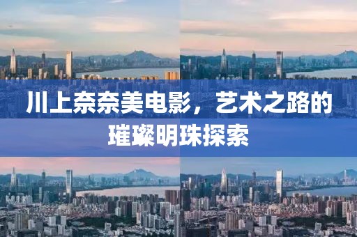 川上奈奈美電影，藝術(shù)之路的璀璨明珠探索