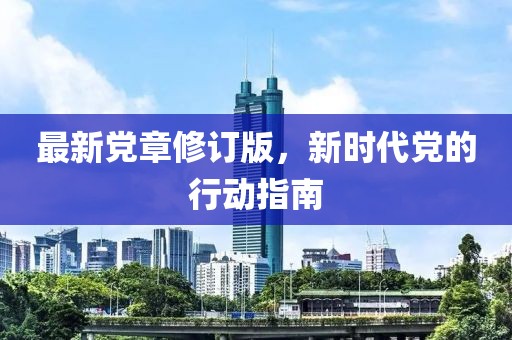 最新黨章修訂版，新時(shí)代黨的行動(dòng)指南