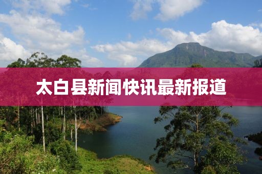 太白縣新聞快訊最新報道