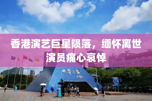 香港演藝巨星隕落，緬懷離世演員痛心哀悼