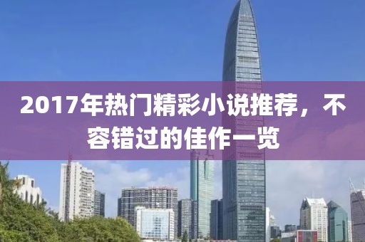 2017年熱門精彩小說推薦，不容錯(cuò)過的佳作一覽