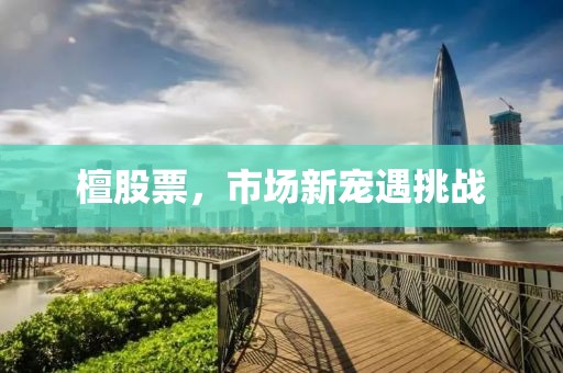 檀股票，市場新寵遇挑戰(zhàn)