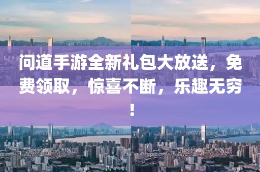 問道手游全新禮包大放送，免費(fèi)領(lǐng)取，驚喜不斷，樂趣無窮！