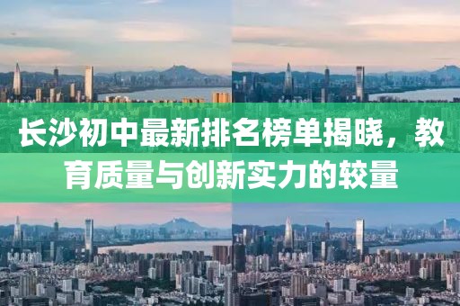 長(zhǎng)沙初中最新排名榜單揭曉，教育質(zhì)量與創(chuàng)新實(shí)力的較量