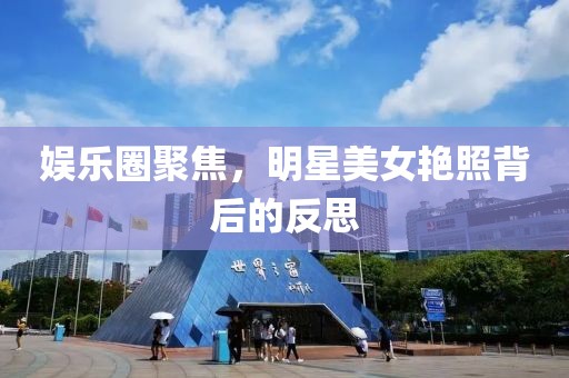 娛樂圈聚焦，明星美女艷照背后的反思
